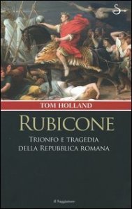 Rubicone - Trionfo e tragedia della Repubblica romana