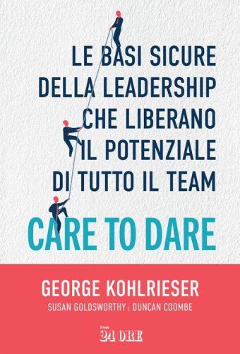 Care to dare. Le basi sicure della leadership che liberano il potenziale di tutto il team
