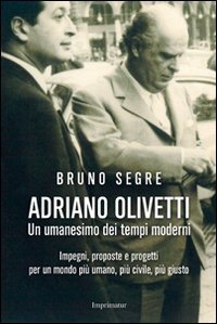 Adriano Olivetti. Un umanesimo dei tempi moderni. Impegni, proposte e progetti per un mondo pi&ugrave; umano, pi&ugrave; civile, pi&ugrave; giusto