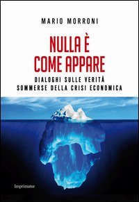 Nulla &egrave; come appare. Dialoghi sulle verit&agrave; sommerse della crisi economica