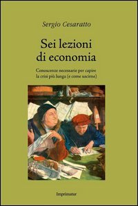 Sei lezioni di economia. Conoscenze necessarie per capire la crisi pi&ugrave; lunga (e come uscirne)