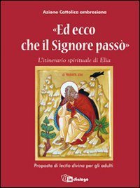 Ed ecco che il Signore pass&ograve; - L'itinerario spirituale di Elia. Proposta di lectio divina per gli adulti