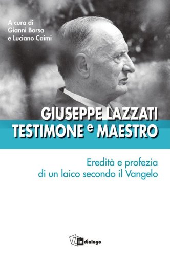 Giuseppe Lazzati. Testimone e maestro. Eredit&agrave; e profezia di un laico secondo il Vangelo