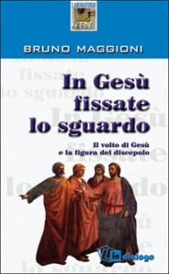 In Gesù fissate lo sguardo - Il volto di Gesù e la figura del discepolo