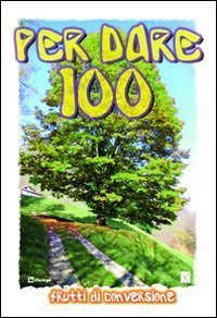 Per dare 100 - Frutti di conversione. Itinerario di preghiera e animazione del tempo di Quaresima