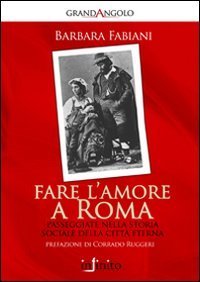 Fare l'amore a Roma. Passeggiate nella storia sociale della citt&agrave; eterna