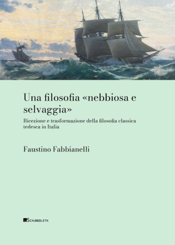 Una filosofia &laquo;nebbiosa e selvaggia&raquo; Ricezione e trasformazione della filosofia classica tedesca in Italia