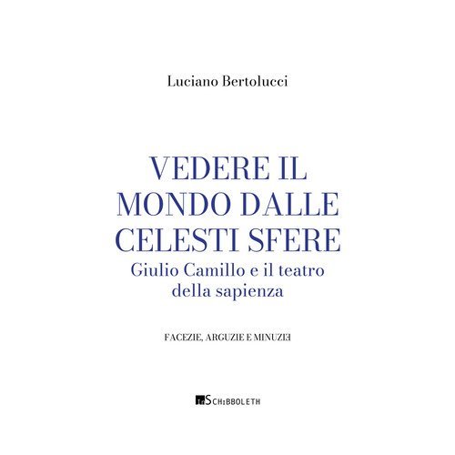 Vedere il mondo dalle celesti sfere. Giulio Camillo e il teatro della sapienza