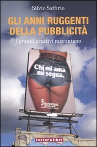 Gli anni ruggenti della pubblicit&agrave;. I grandi creativi raccontano