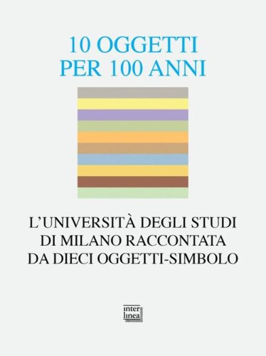 10 oggetti per 100 anni. L'Universit&agrave; degli Studi di Milano raccontata da dieci oggetti-simbolo