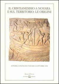 Il cristianesimo a Novara e sul territorio: le origini - Atti del Convegno (Novara, 10 ottobre 1998)