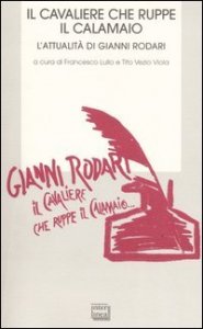Il cavaliere che ruppe il calamaio. L'attualit&agrave; di Gianni Rodari.Atti del Convegno (Ortona, 25-26 novembre 2006)