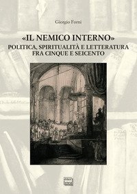 &laquo;Il nemico interno&raquo;. Politica, spiritualit&agrave; e letteratura fra Cinque e Seicento