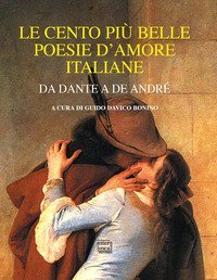 Le cento pi&ugrave; belle poesie d'amore italiane. Da Dante a De Andr&eacute;