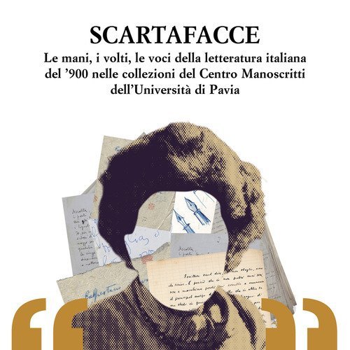 Scartafacce. Le mani, i volti, le voci della letteratura italiana del '900 nelle collezioni del Centro Manoscritti dell'Universit&agrave; di Pavia