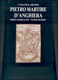 L'umanista aronese Pietro Martire d'Anghiera, primo storico del &laquo;Nuovo mondo&raquo;