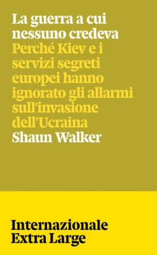 La guerra a cui nessuno credeva. Perch&eacute; Kiev e i servizi segreti europei hanno ignorato gli allarmi sull'invasione dell'Ucraina