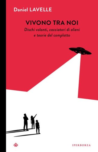 Vivono tra noi. Dischi volanti, cacciatori di alieni e teorie del complotto