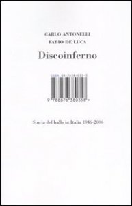 Discoinferno. Storia del ballo in Italia 1946-2006