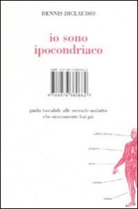 Io sono ipocondriaco. Guida tascabile alle orrende malattie che sicuramente hai gi&agrave;
