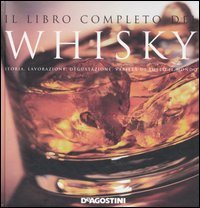Il libro completo del whisky. Storia, lavorazione, degustazione, variet&agrave; di tutto il mondo