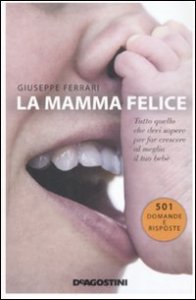 La mamma felice. Tutto quello che devi sapere per far crescere al meglio il tuo beb&egrave;