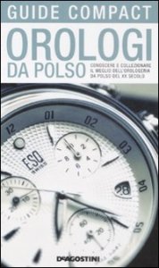 Orologi da polso. Conoscere e collezionare il meglio dell'orologeria da polso del XX secolo