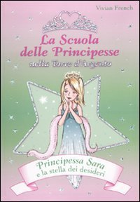 Principessa Sara e la stella dei desideri. La scuola delle principesse nela Torre d'Argento