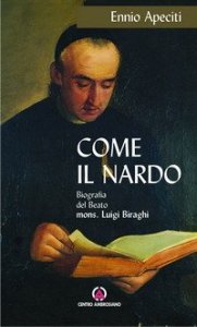 Come il nardo. Biografia del beato Mons. Luigi Biraghi