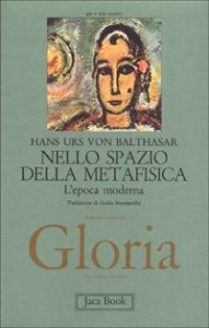 Gloria. Una estetica teologica. Vol. 5: Nello spazio della metafisica: l'Epoca moderna. - Nello spazio della metafisica: l'Epoca moderna