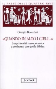 Il paese delle quattro rive. Corpus mesopotamico. Vol. 4: &laquo;Quando in alto i cieli...&raquo;. La spiritualit&agrave; mesopotamica a confronto con quella biblica. - &laquo;Quando in alto i cieli...&raquo;. La spiritualit&agrave; mesopotamica a confronto con quella biblica