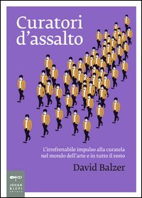 Curatori d'assalto. L'irrefrenabile impulso alla curatela nel mondo dell'arte e in tutto il resto