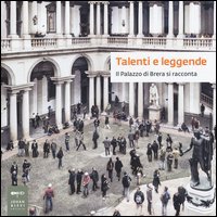 Talenti e leggende. Il palazzo di Brera si racconta. Catalogo della mostra (Milano, 28 luglio-13 settembre 2015)