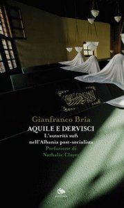 Aquile e dervisci. L'autorit&agrave; sufi nell'Albania post-socialista