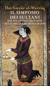 Il simposio dei sultani. Dal pi&ugrave; antico trattato di cucina arabo-musulmano