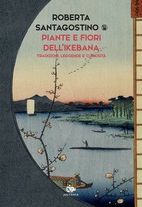 Piante e fiori dell'ikebana. Tradizioni, leggende e curiosit&agrave;