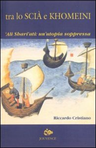 Tra lo Sci&agrave; e Khomeini. 'Ali Shari'ati: un'utopia soppressa