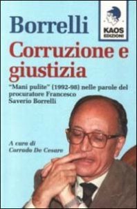 Borrelli - Corruzione e giustizia. &laquo;Mani pulite&raquo; (1992-98) nelle parole del procuratore Borrelli