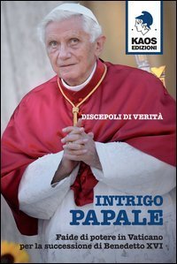 Intrigo papale. Discepoli di verit&agrave;. Faide di potere in Vaticano per la successione di Benedetto XVI