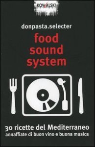 Food Sound System. 30 ricette del Mediterraneo annaffiate di buon vino e buona musica