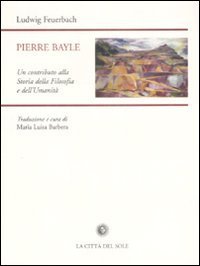 Pierre Bayle. Un contributo alla storia della filosofia e dell'umanit&agrave;