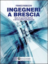 Ingegneri a Brescia. Storia di specialisti del fare e del loro ordine professionale