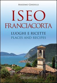 Iseo Franciacorta. Luoghi e ricette­Places and recipes