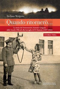 Quando ritorner&ograve;.... La storia del Sottotenente Antonio Gargano dalla Scuola Ufficiali alla battaglia di El Alamein (1937-1942)