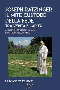 Joseph Ratzinger. Il mite custode della fede. Tra verit&agrave; e carit&agrave;