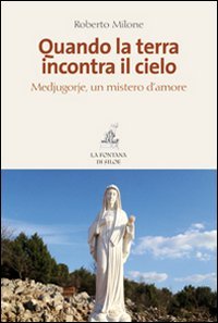 Quando la terra incontra il cielo. Medjugorie, un mistero d'amore