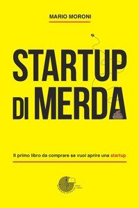 Startup di merda. Il primo libro da comprare se vuoi aprire una startup