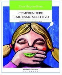 Comprendere il mutismo selettivo. Guida per genitori, insegnanti e terapeuti