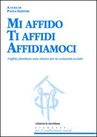 Mi affido Ti affidi Affidiamoci. L'affido familiare: una chance per la comunit&agrave; sociale