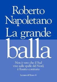 La grande balla. Non &egrave; vero che il Sud vive sulle spalle del Nord, &egrave; l'esatto contrario